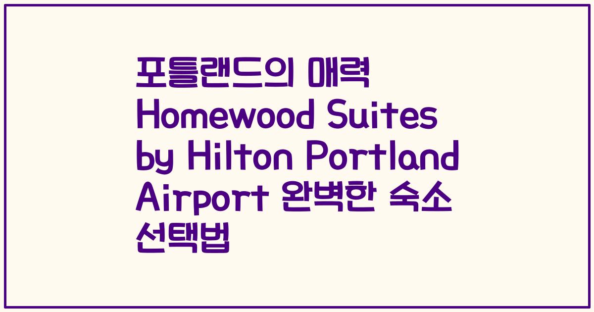포틀랜드의 매력 Homewood Suites by Hilton Portland Airport 완벽한 숙소 선택법