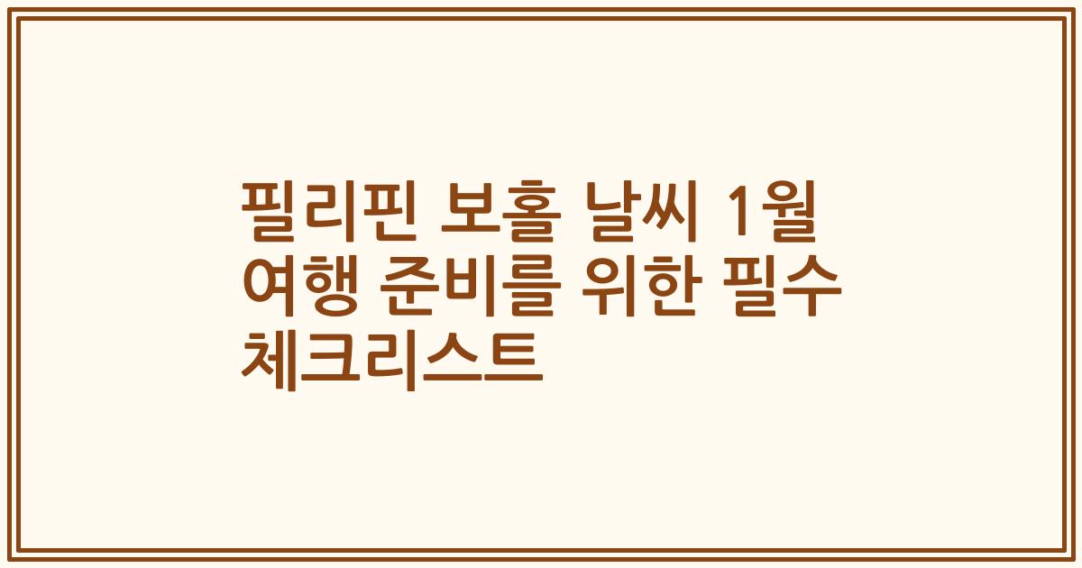 필리핀 보홀 날씨 1월 여행 준비를 위한 필수 체크리스트