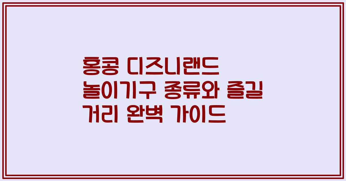 홍콩 디즈니랜드 놀이기구 종류와 즐길 거리 완벽 가이드
