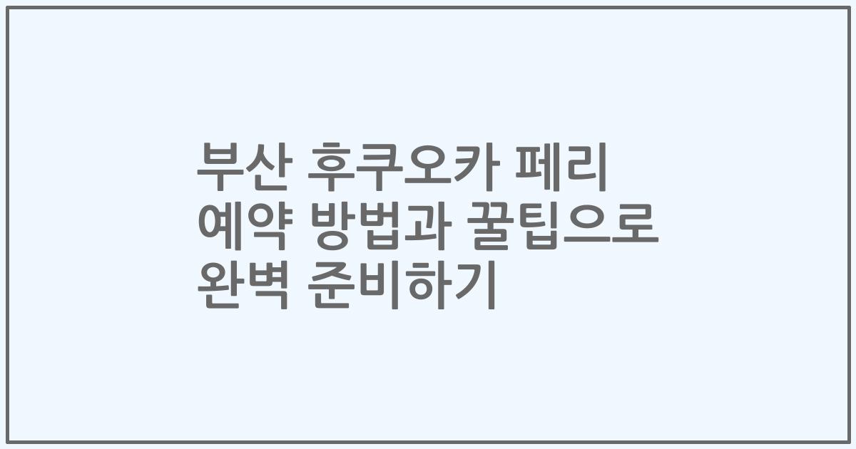부산 후쿠오카 페리 예약 방법과 꿀팁으로 완벽 준비하기