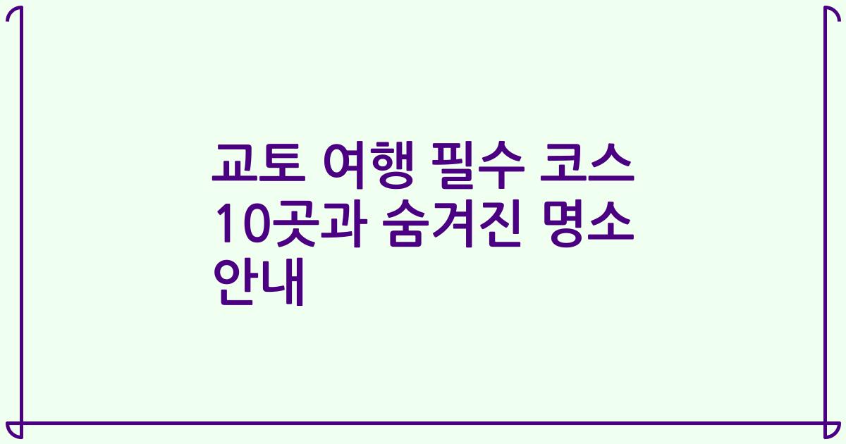 교토 여행 필수 코스 10곳과 숨겨진 명소 안내
