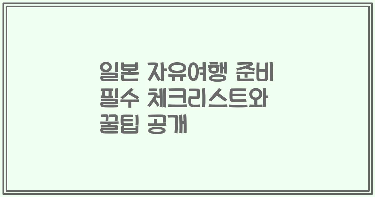 일본 자유여행 준비 필수 체크리스트와 꿀팁 공개