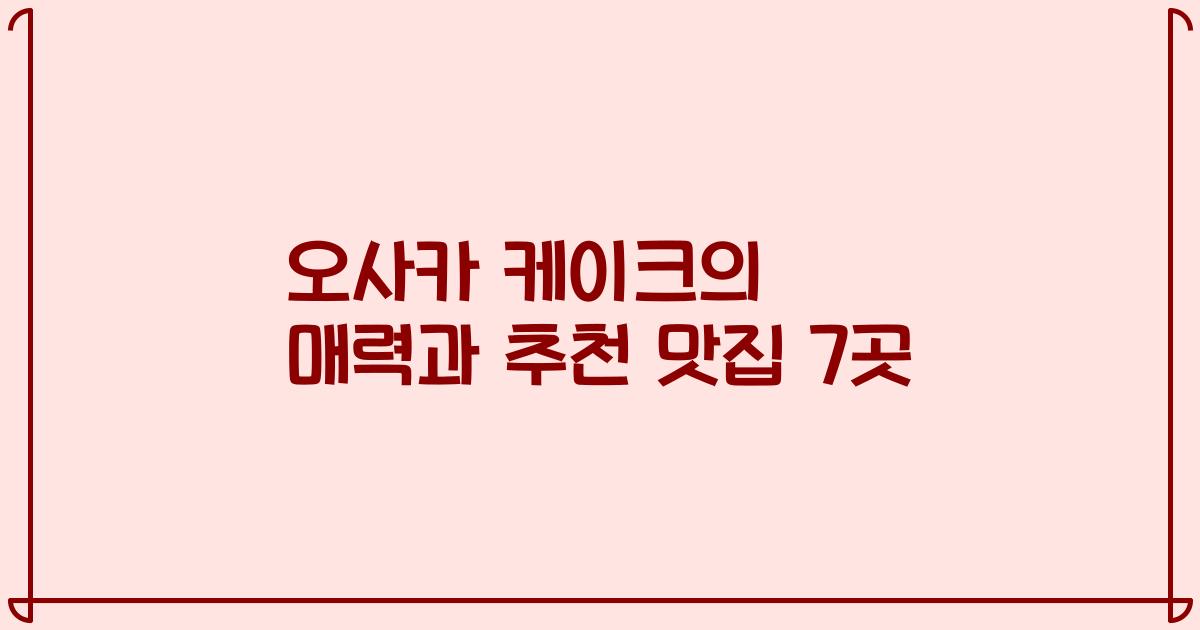 오사카 케이크의 매력과 추천 맛집 7곳