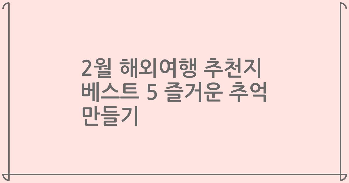 2월 해외여행 추천지 베스트 5 즐거운 추억 만들기