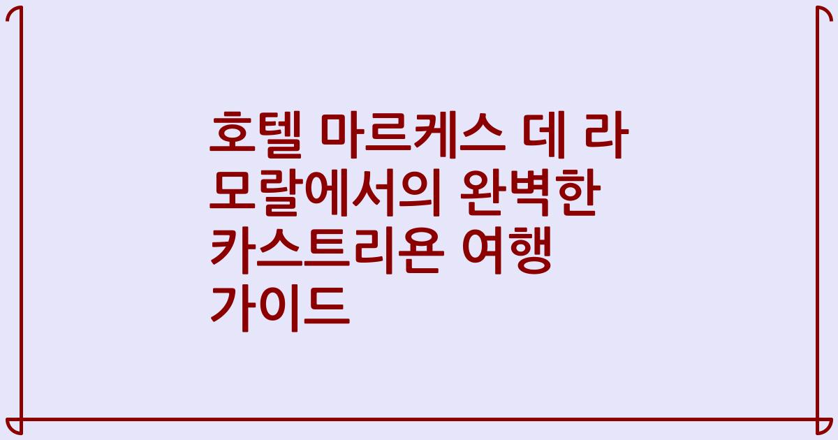 호텔 마르케스 데 라 모랄에서의 완벽한 카스트리욘 여행 가이드