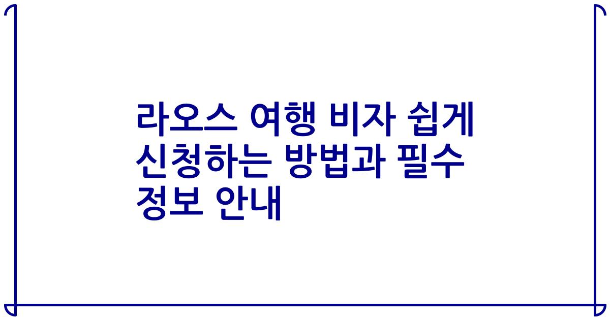 라오스 여행 비자 쉽게 신청하는 방법과 필수 정보 안내