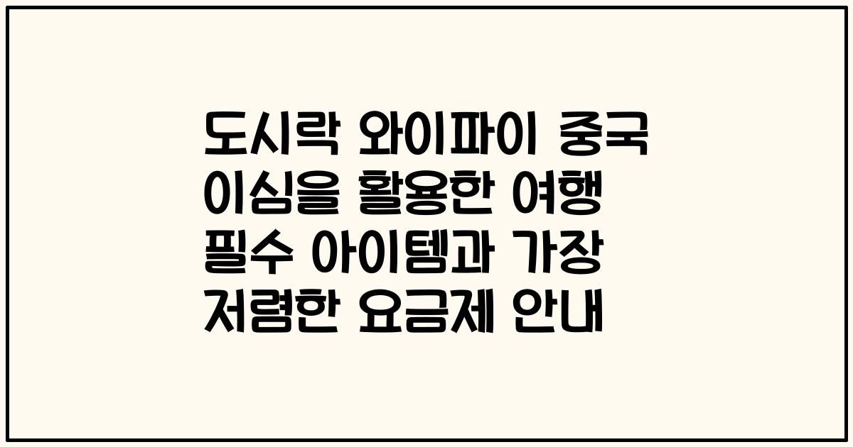 도시락 와이파이 중국 이심을 활용한 여행 필수 아이템과 가장 저렴한 요금제 안내