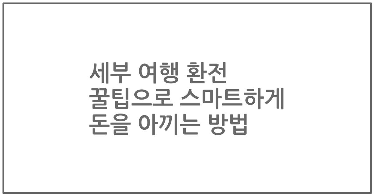 세부 여행 환전 꿀팁으로 스마트하게 돈을 아끼는 방법