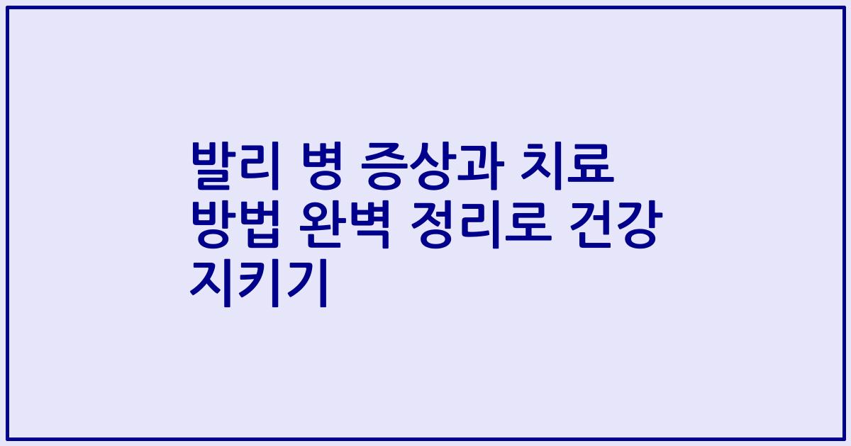 발리 병 증상과 치료 방법 완벽 정리로 건강 지키기