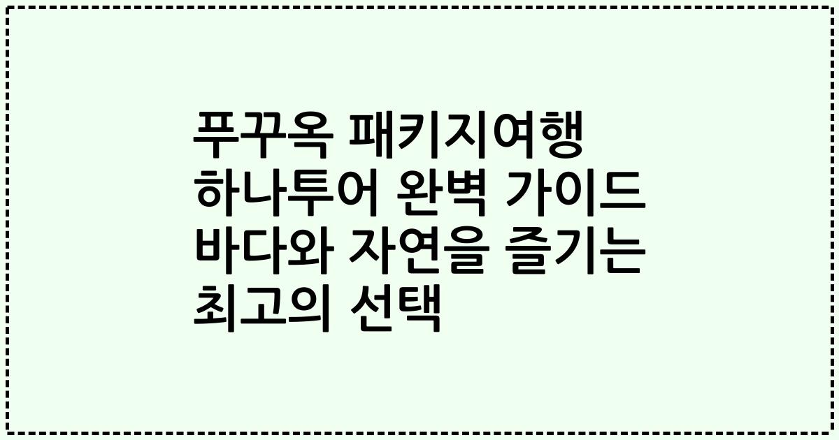 푸꾸옥 패키지여행 하나투어 완벽 가이드 바다와 자연을 즐기는 최고의 선택