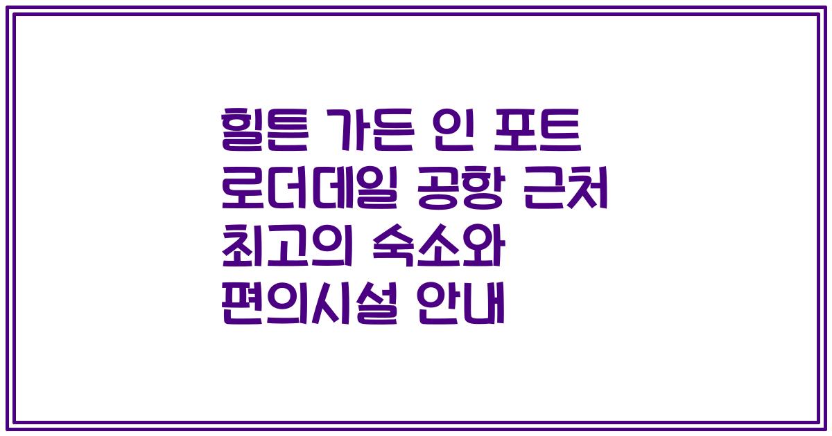 힐튼 가든 인 포트 로더데일 공항 근처 최고의 숙소와 편의시설 안내