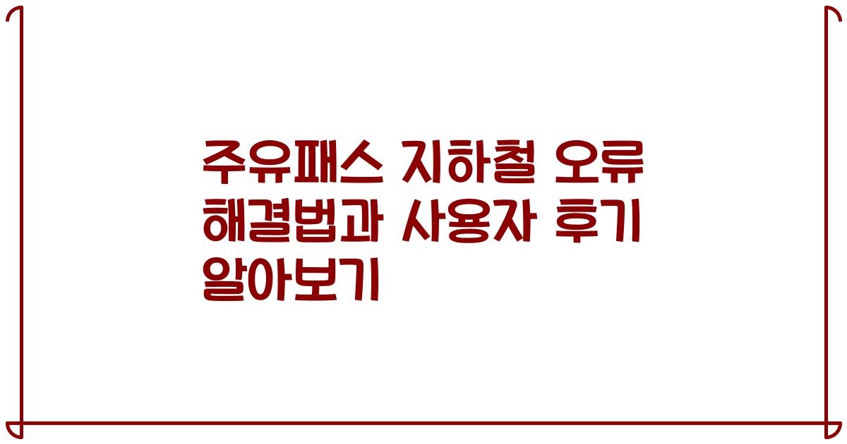 주유패스 지하철 오류 해결법과 사용자 후기 알아보기