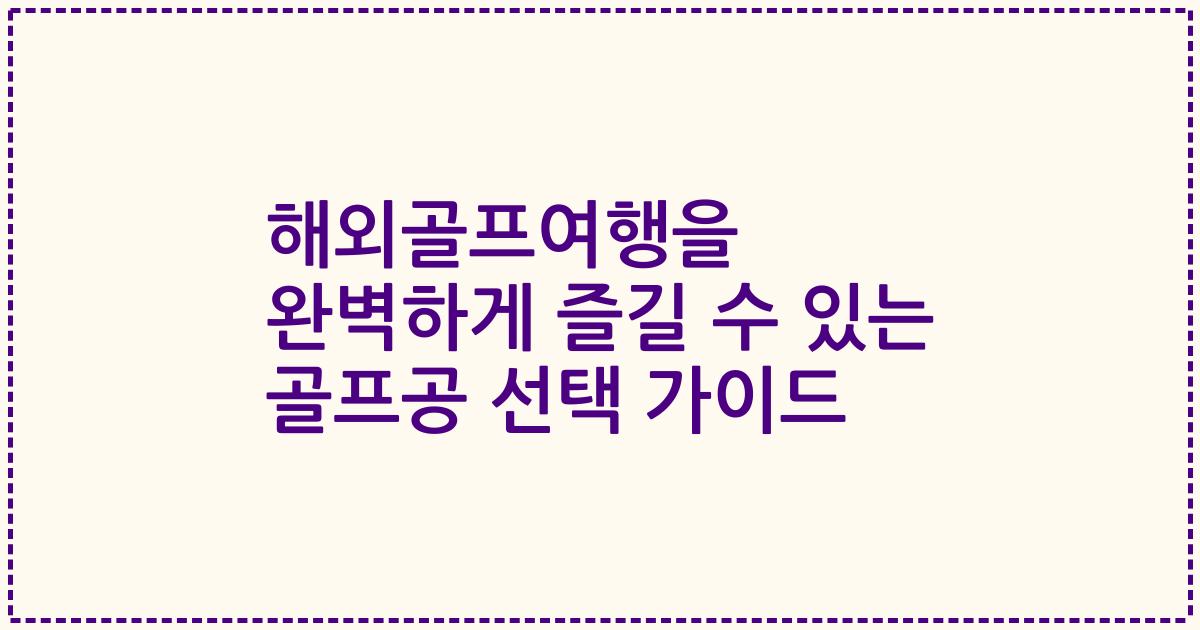 해외골프여행을 완벽하게 즐길 수 있는 골프공 선택 가이드