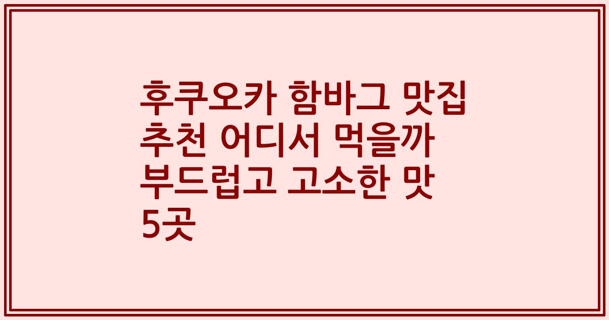 후쿠오카 함바그 맛집 추천 어디서 먹을까 부드럽고 고소한 맛 5곳
