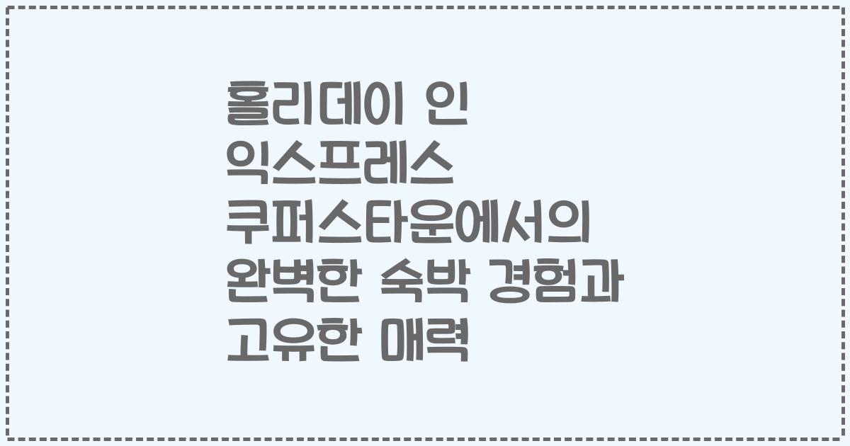 홀리데이 인 익스프레스 쿠퍼스타운에서의 완벽한 숙박 경험과 고유한 매력