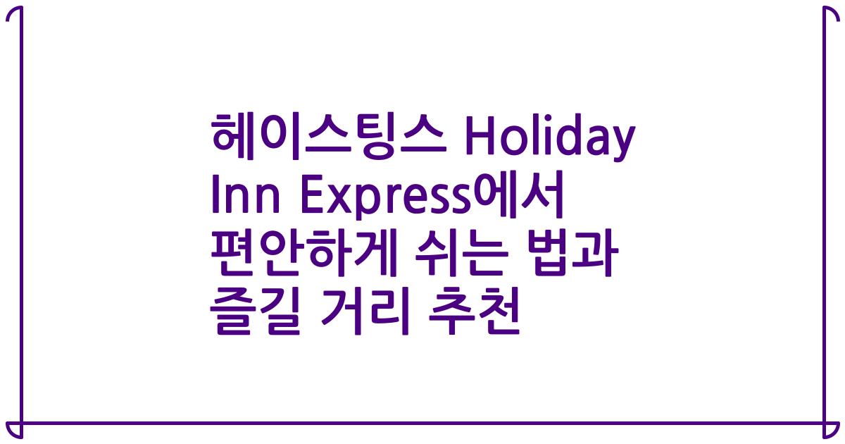 헤이스팅스 Holiday Inn Express에서 편안하게 쉬는 법과 즐길 거리 추천