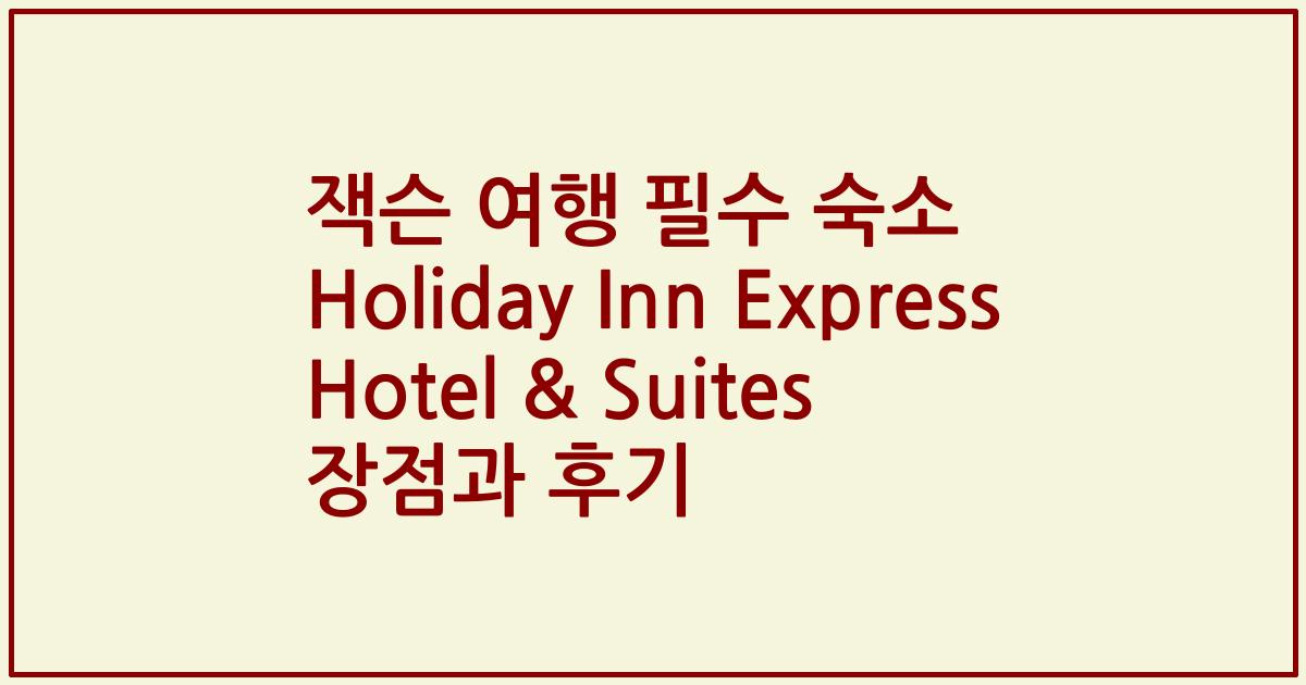 잭슨 여행 필수 숙소 Holiday Inn Express Hotel & Suites 장점과 후기