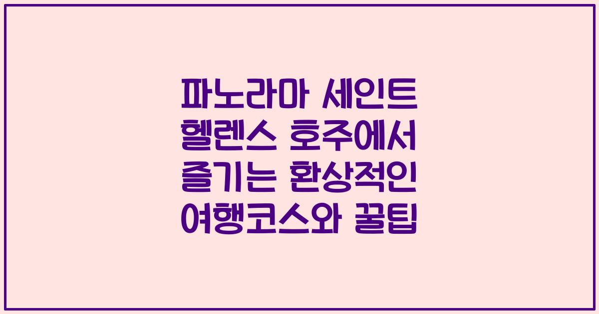 파노라마 세인트 헬렌스 호주에서 즐기는 환상적인 여행코스와 꿀팁