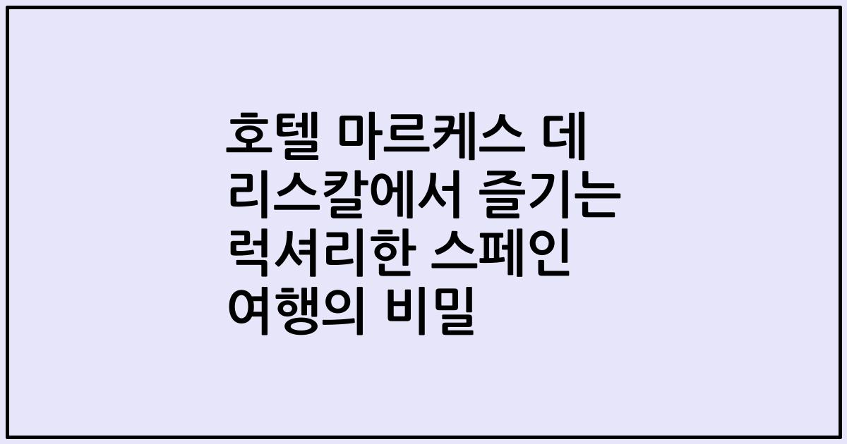 호텔 마르케스 데 리스칼에서 즐기는 럭셔리한 스페인 여행의 비밀