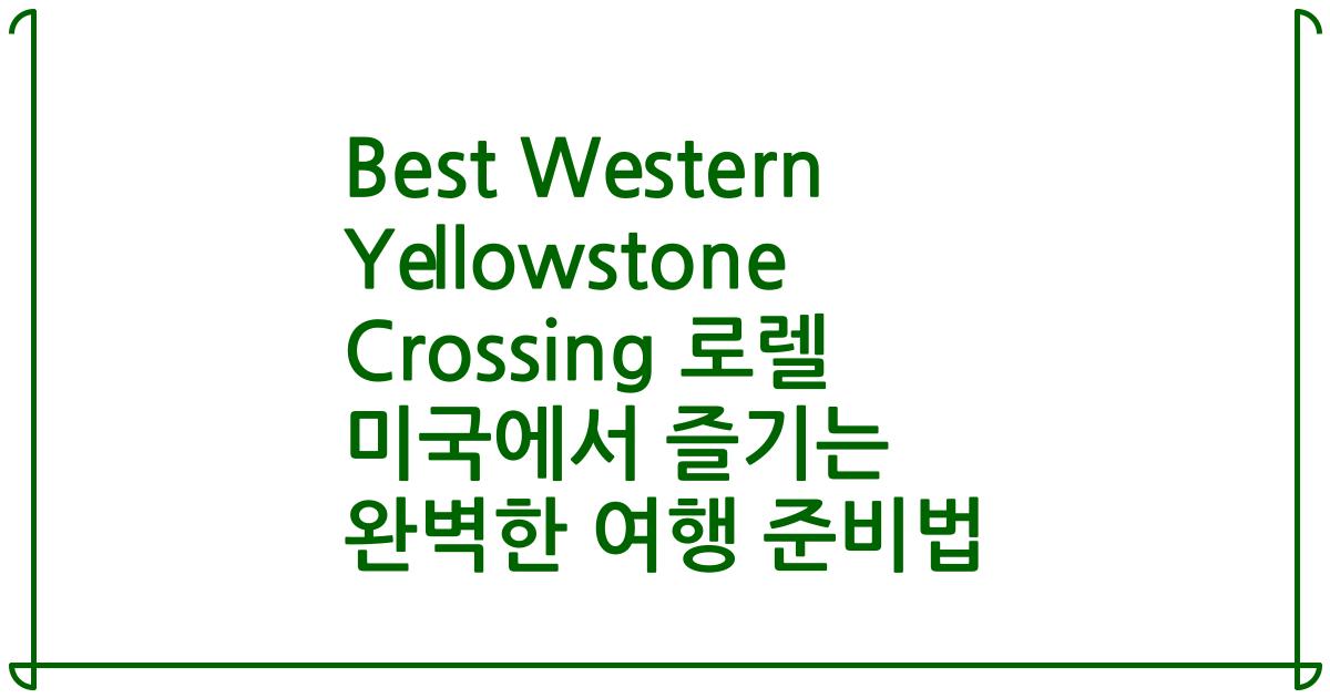 Best Western Yellowstone Crossing 로렐 미국에서 즐기는 완벽한 여행 준비법