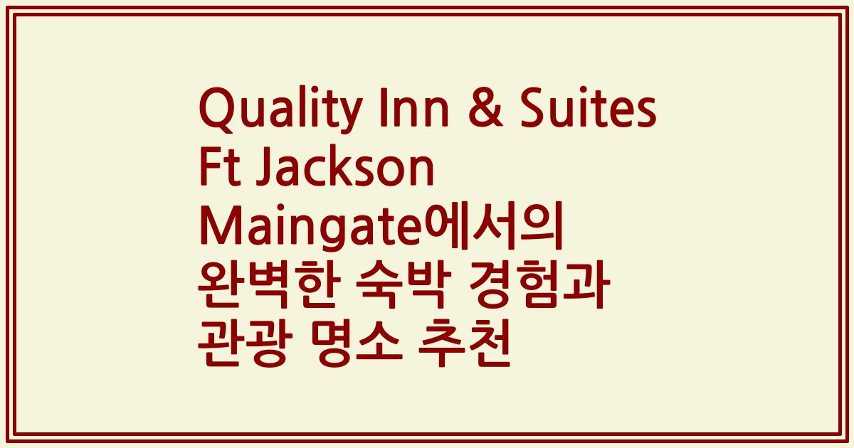 Quality Inn & Suites Ft Jackson Maingate에서의 완벽한 숙박 경험과 관광 명소 추천