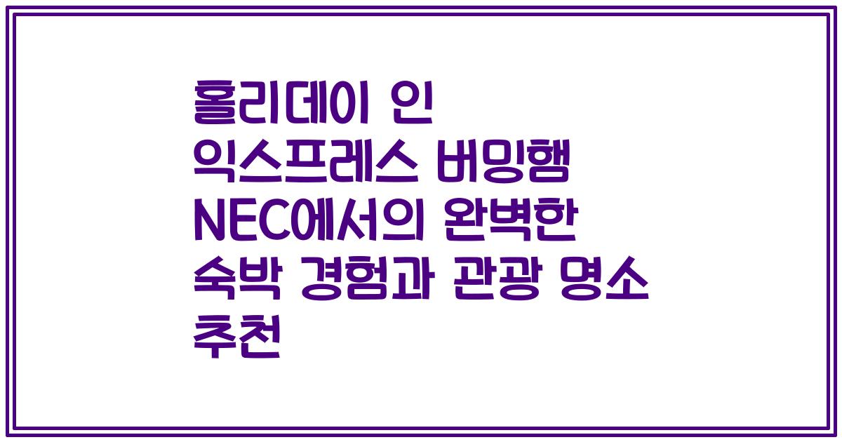 홀리데이 인 익스프레스 버밍햄 NEC에서의 완벽한 숙박 경험과 관광 명소 추천