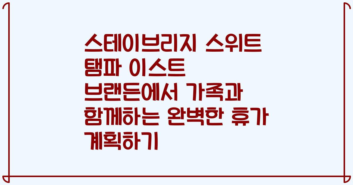 스테이브리지 스위트 탬파 이스트 브랜든에서 가족과 함께하는 완벽한 휴가 계획하기