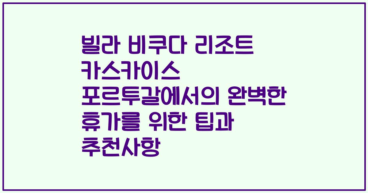 빌라 비쿠다 리조트 카스카이스 포르투갈에서의 완벽한 휴가를 위한 팁과 추천사항