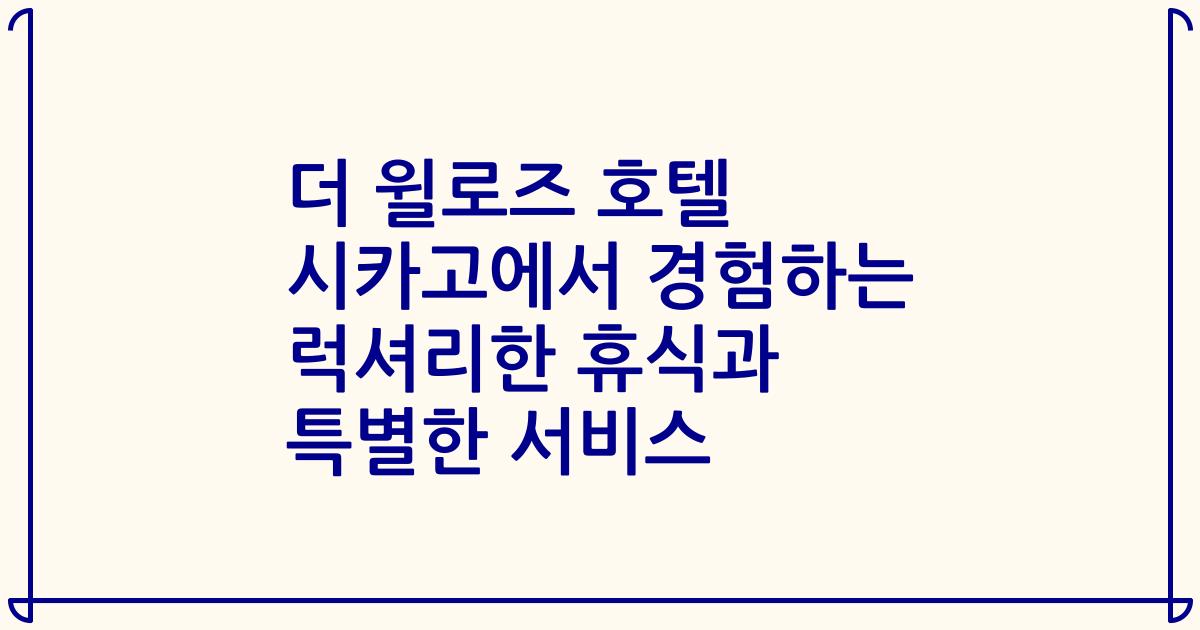 더 윌로즈 호텔 시카고에서 경험하는 럭셔리한 휴식과 특별한 서비스