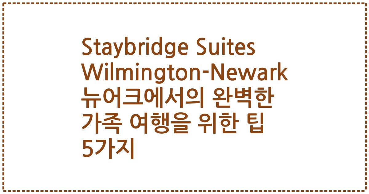 Staybridge Suites Wilmington-Newark 뉴어크에서의 완벽한 가족 여행을 위한 팁 5가지