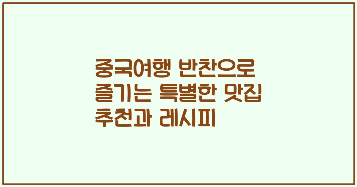 중국여행 반찬으로 즐기는 특별한 맛집 추천과 레시피
