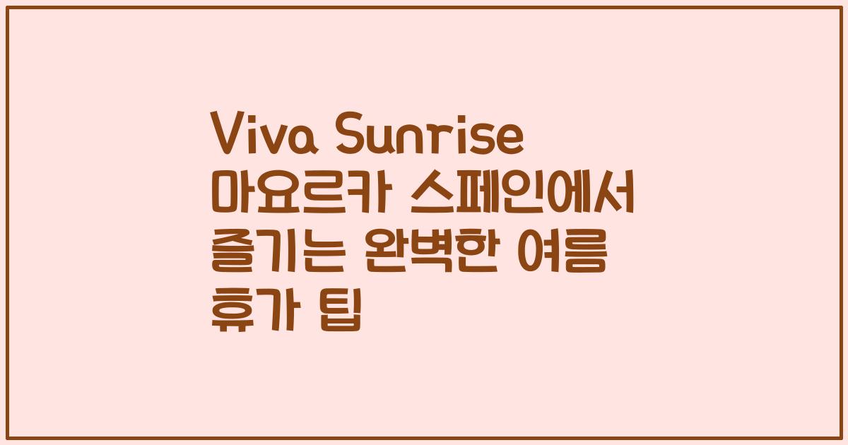 Viva Sunrise 마요르카 스페인에서 즐기는 완벽한 여름 휴가 팁