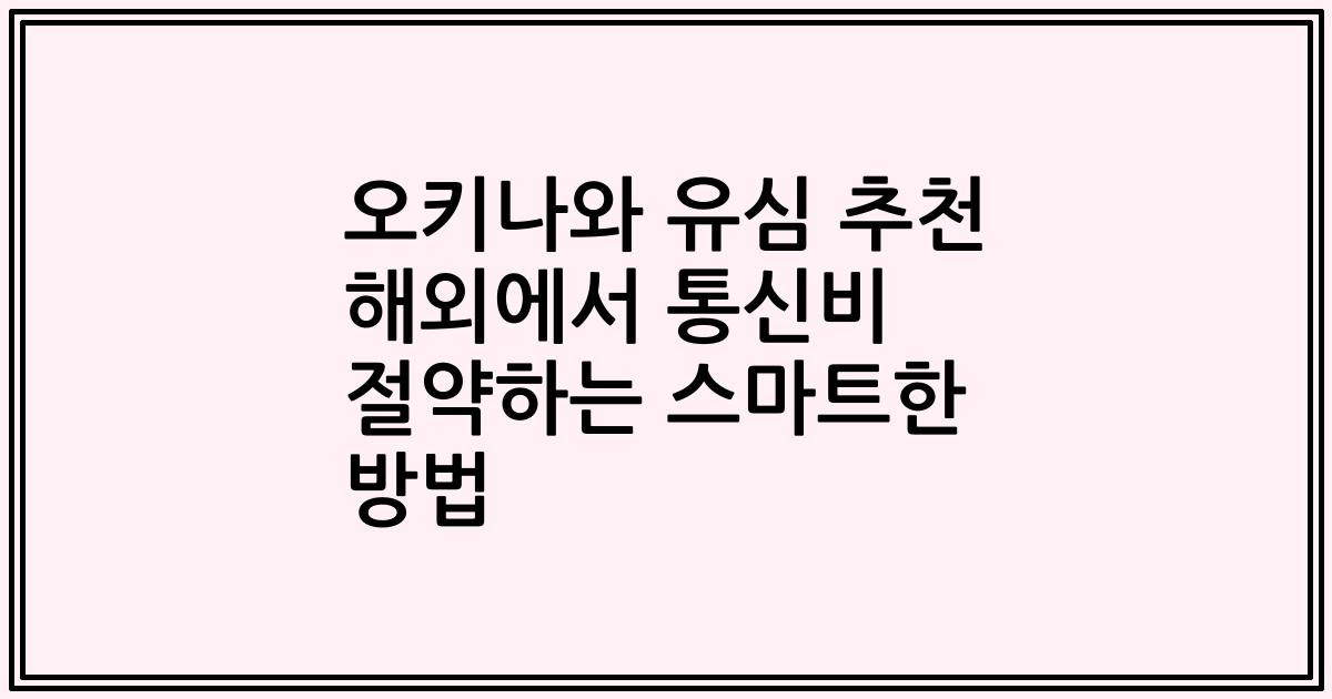 오키나와 유심 추천 해외에서 통신비 절약하는 스마트한 방법