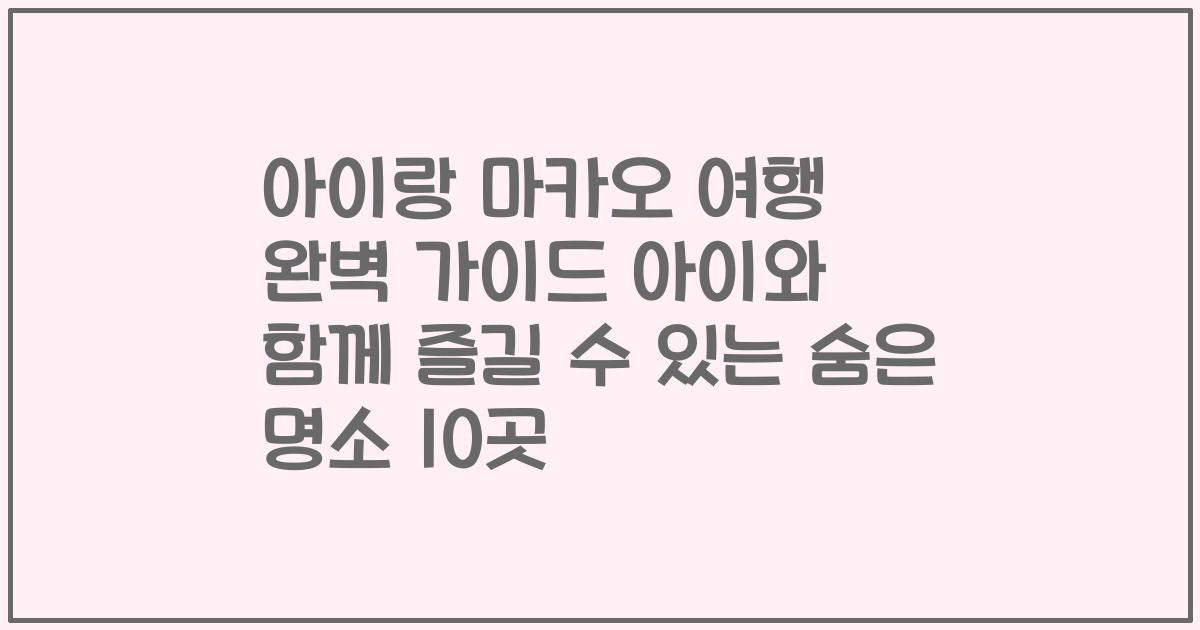 아이랑 마카오 여행 완벽 가이드 아이와 함께 즐길 수 있는 숨은 명소 10곳