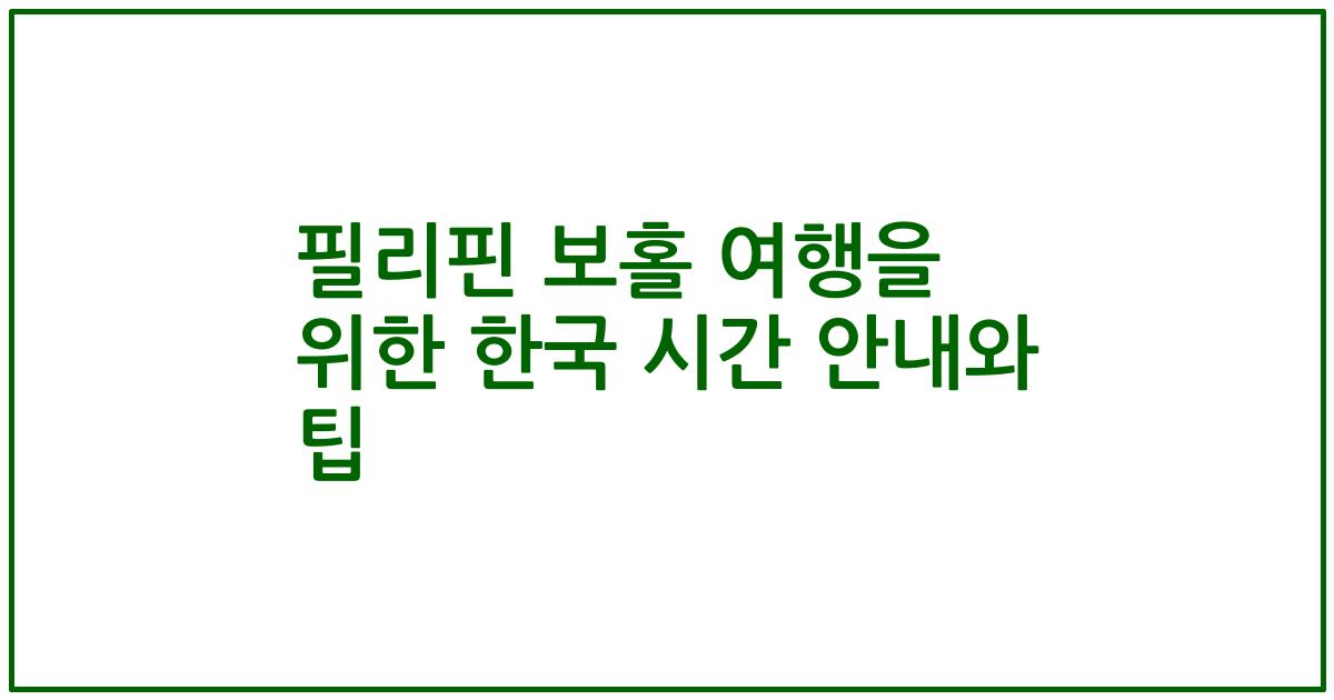 필리핀 보홀 여행을 위한 한국 시간 안내와 팁