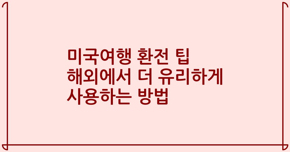 미국여행 환전 팁 해외에서 더 유리하게 사용하는 방법