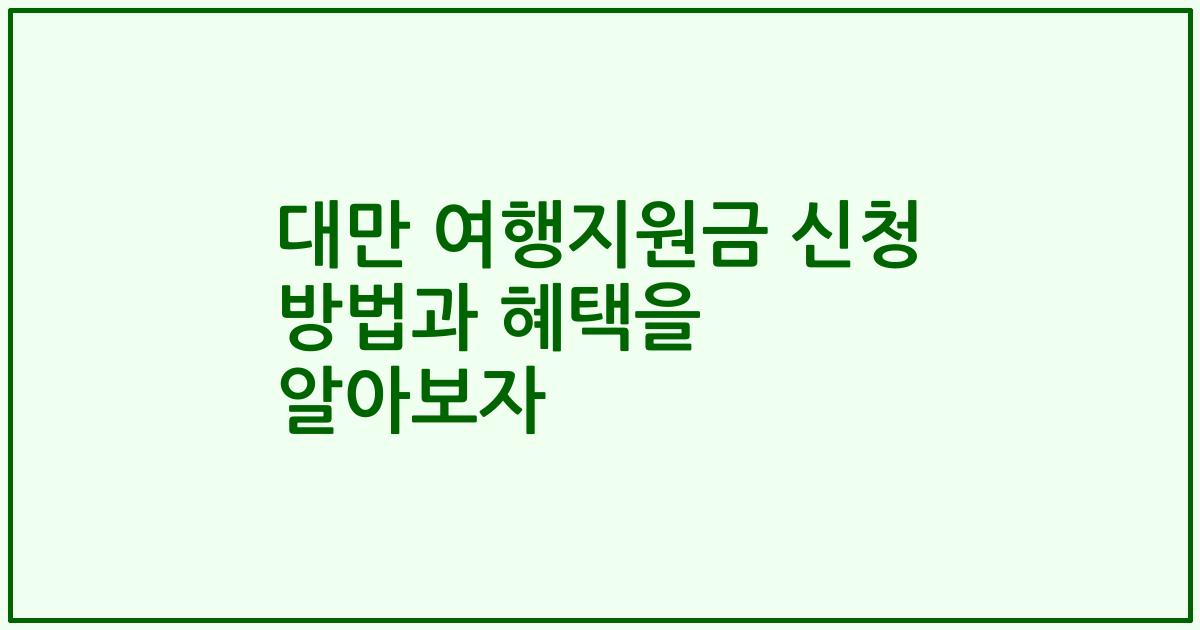 대만 여행지원금 신청 방법과 혜택을 알아보자