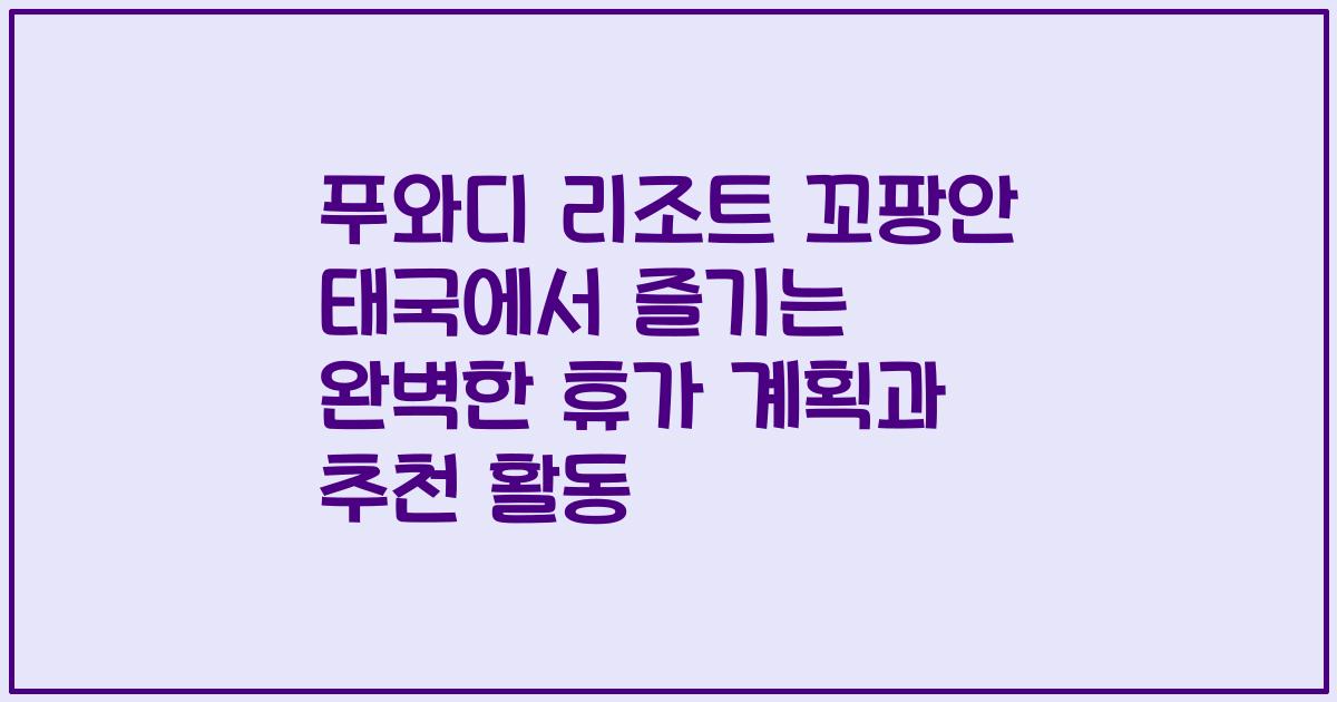 푸와디 리조트 꼬팡안 태국에서 즐기는 완벽한 휴가 계획과 추천 활동
