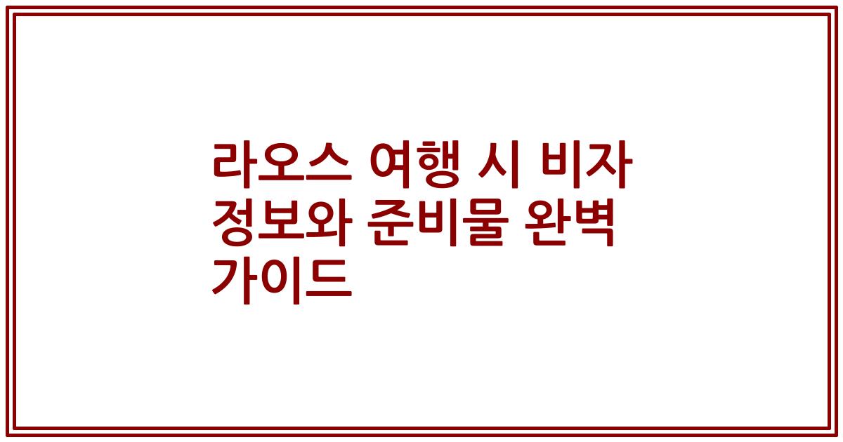 라오스 여행 시 비자 정보와 준비물 완벽 가이드