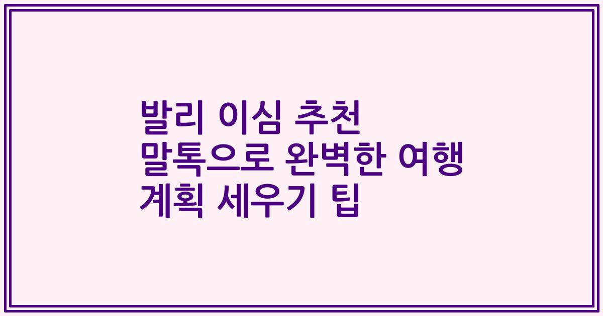 발리 이심 추천 말톡으로 완벽한 여행 계획 세우기 팁