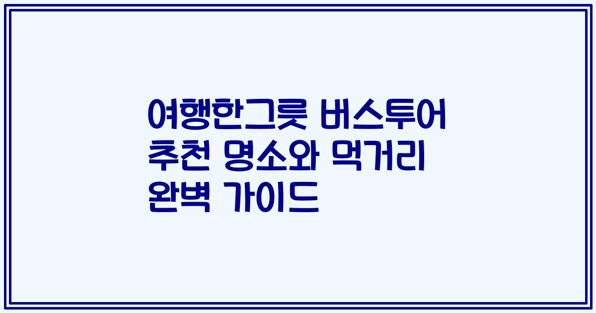 여행한그릇 버스투어 추천 명소와 먹거리 완벽 가이드