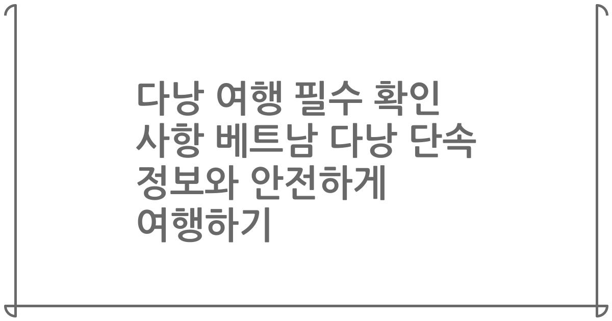 다낭 여행 필수 확인 사항 베트남 다낭 단속 정보와 안전하게 여행하기