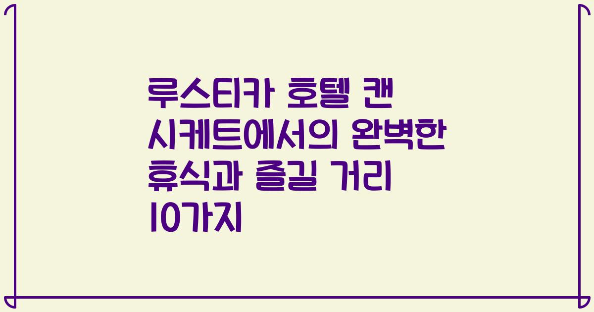루스티카 호텔 캔 시케트에서의 완벽한 휴식과 즐길 거리 10가지