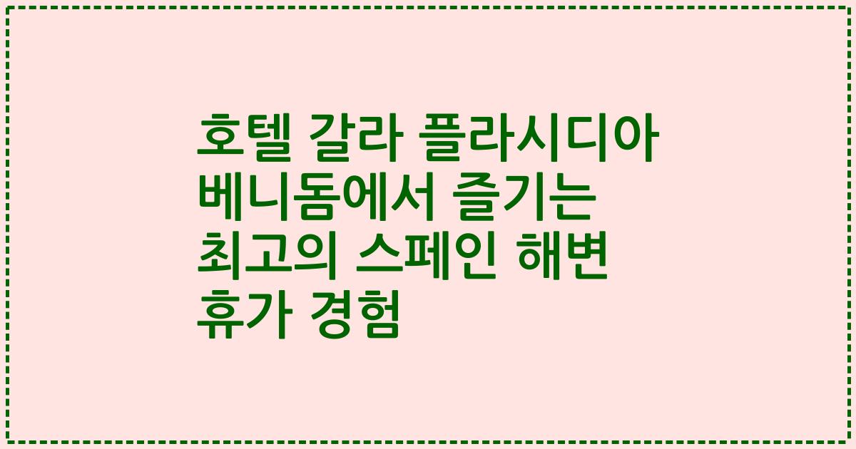 호텔 갈라 플라시디아 베니돔에서 즐기는 최고의 스페인 해변 휴가 경험