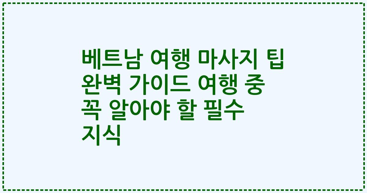 베트남 여행 마사지 팁 완벽 가이드 여행 중 꼭 알아야 할 필수 지식