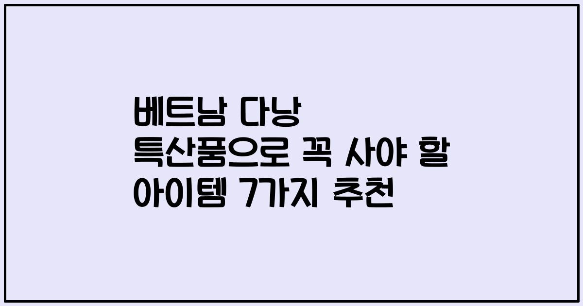 베트남 다낭 특산품으로 꼭 사야 할 아이템 7가지 추천