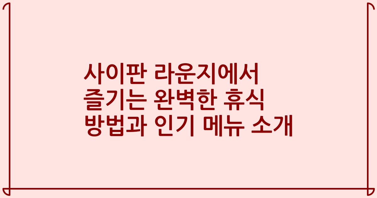 사이판 라운지에서 즐기는 완벽한 휴식 방법과 인기 메뉴 소개