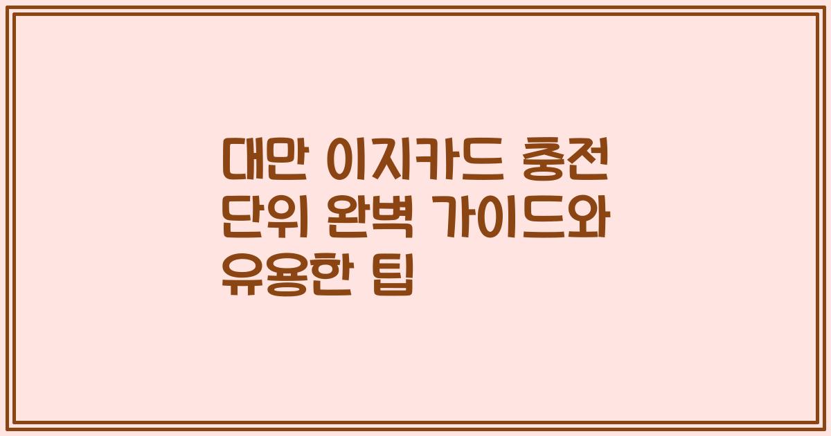 대만 이지카드 충전 단위 완벽 가이드와 유용한 팁