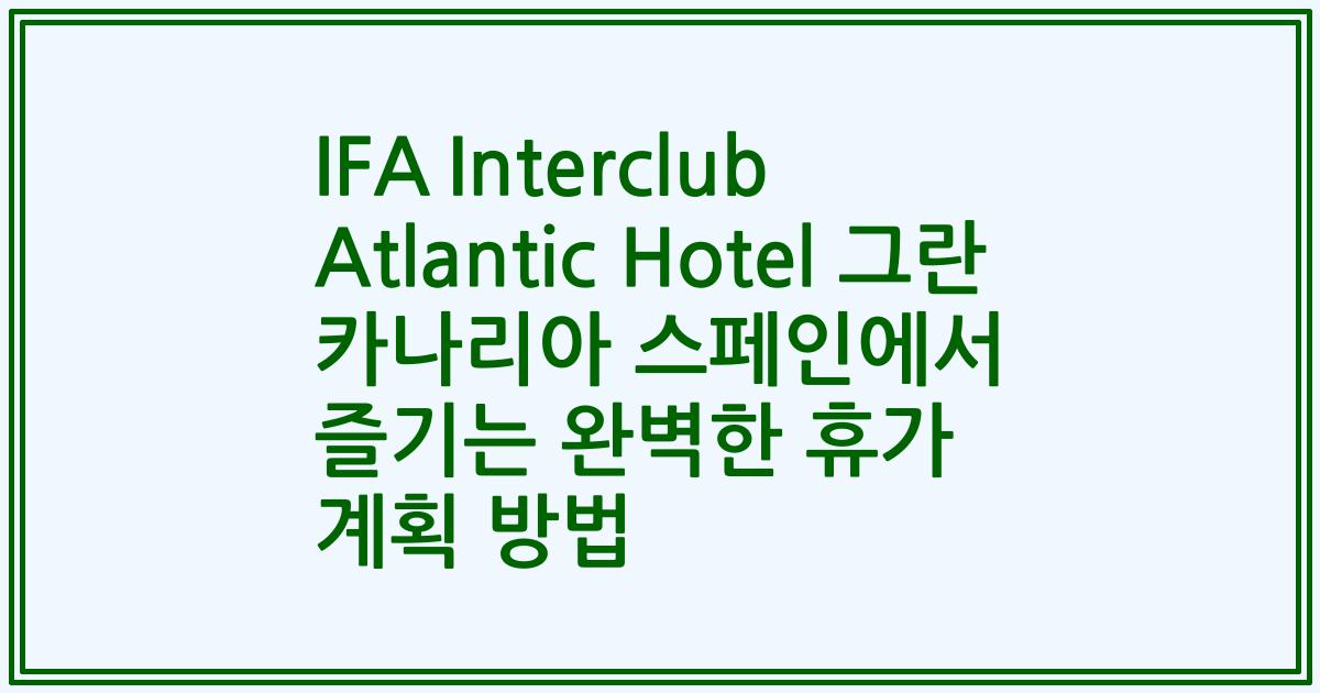 IFA Interclub Atlantic Hotel 그란 카나리아 스페인에서 즐기는 완벽한 휴가 계획 방법