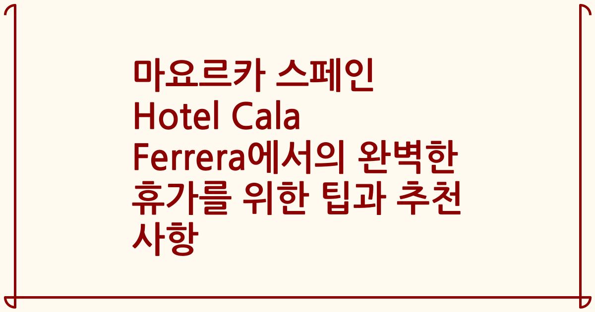 마요르카 스페인 Hotel Cala Ferrera에서의 완벽한 휴가를 위한 팁과 추천 사항